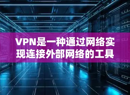 VPN是一种通过网络实现连接外部网络的工具，可以帮助用户访问远程服务器、学校网络、公司服务器等。以下是VPN能够实现的主要功能
