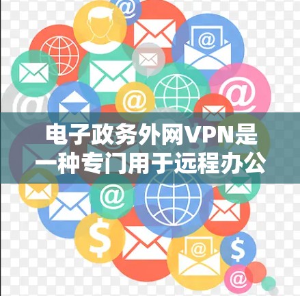 电子政务外网VPN是一种专门用于远程办公和数据共享的VPN服务，通常用于处理电子政务相关数据，如电子政务档案、发票、电子支付记录等。以下是一些可能的解决方案