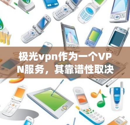 极光vpn作为一个VPN服务，其靠谱性取决于多个因素。以下是对极光vpn的全面分析