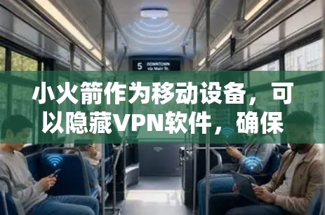 小火箭作为移动设备，可以隐藏VPN软件，确保仅在移动设备上使用。以下是一些简单有效的方法