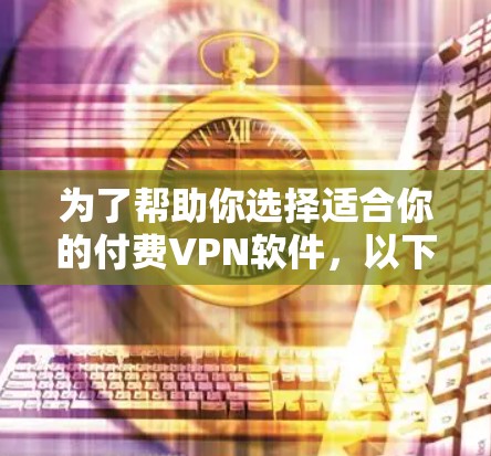 为了帮助你选择适合你的付费VPN软件，以下是一个综合性的推荐和步骤指南