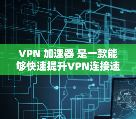 VPN 加速器 是一款能够快速提升VPN连接速度的工具，对于那些需要频繁使用加密网络的用户来说，一定是必要的。以下是关于VPN 加速器 的评测和推荐