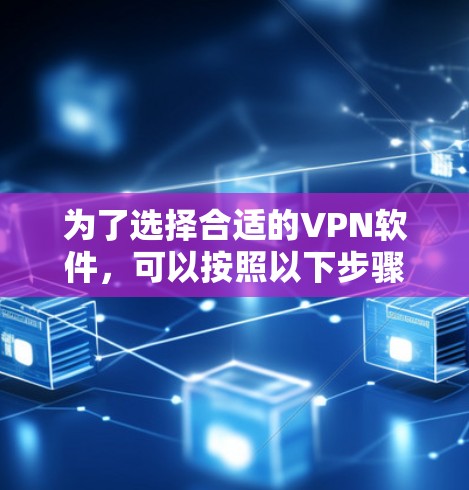 为了选择合适的VPN软件，可以按照以下步骤进行