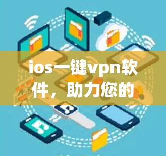 ios一键vpn软件,助力您的隐私与安全,选择从这里开始 ios一键vpn软件,助力您的隐私与安全,选择从这里开始