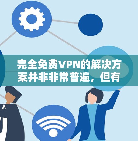 完全免费VPN的解决方案并非非常普遍,但有一些网站和平台可以提供免费的VPN服务,具体取决于你的需求。以下是一些可能的免费VPN选项 完全免费VPN的解决方案并非非常普遍,但有一些网站和平台可以提供免费的VPN服务,具体取决于你的需求。以下是一些可能的免费VPN选项