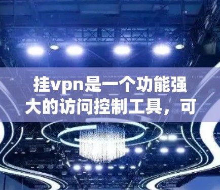 挂vpn是一个功能强大的访问控制工具，可以在多种网络环境中使用。它支持以下几种类型的网络