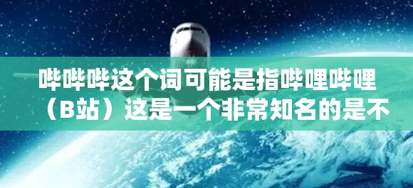 哔哔哔这个词可能是指哔哩哔哩（B站）这是一个非常知名的是不是的视频分享平台，提供各种视频内容，包括学习、娱乐、生活等多种类型