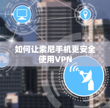 如何让索尼手机更安全使用VPN