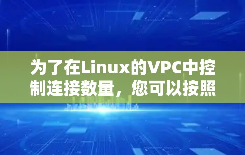 为了在Linux的VPC中控制连接数量，您可以按照以下步骤操作