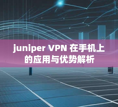 juniper VPN 在手机上的应用与优势解析