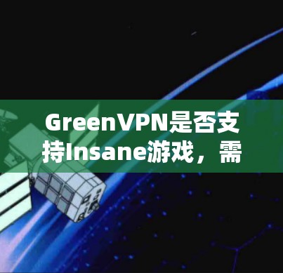 GreenVPN是否支持Insane游戏，需要进一步了解其功能和限制。以下是详细的分析和建议