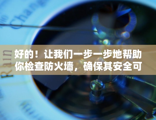 好的！让我们一步一步地帮助你检查防火墙，确保其安全可靠