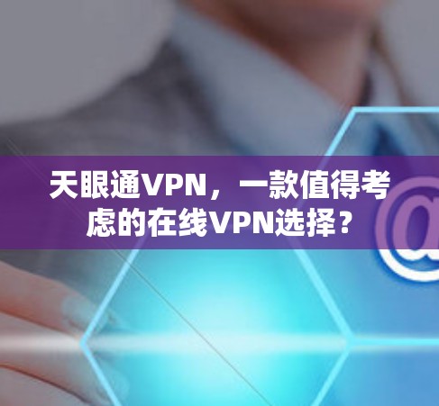 天眼通VPN，一款值得考虑的在线VPN选择？