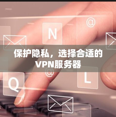 保护隐私，选择合适的VPN服务器