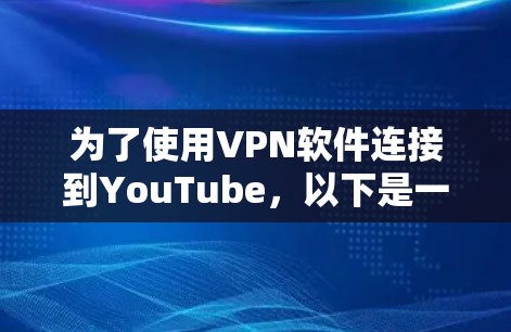 为了使用VPN软件连接到YouTube，以下是一些推荐的选择