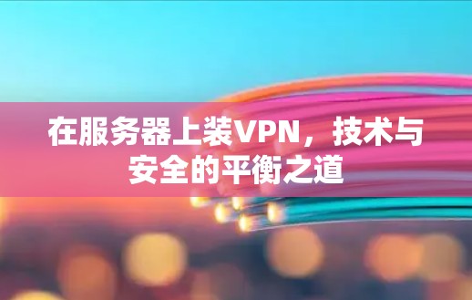 在服务器上装VPN，技术与安全的平衡之道