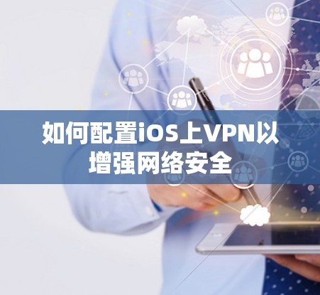 如何配置iOS上VPN以增强网络安全 如何配置iOS上VPN以增强网络安全