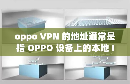 oppo VPN 的地址通常是指 OPPO 设备上的本地 IP 地址或服务器 IP 地址，具体填写取决于用户需要连接的外部网络或VPN服务的参数。以下是填写步骤的建议