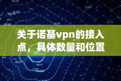 关于诺基vpn的接入点，具体数量和位置可能会因地区而异，但诺基vpn是一个全球领先的网络服务提供商，其接入点遍布全球各地。如果您需要了解诺基vpn的接入点信息，可以参考以下几点