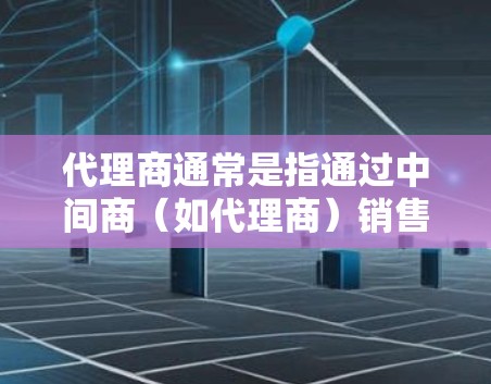 代理商通常是指通过中间商（如代理商）销售或推广某种产品或服务的公司。VPN 不是代理商，而是提供VPN服务的公司或服务提供商