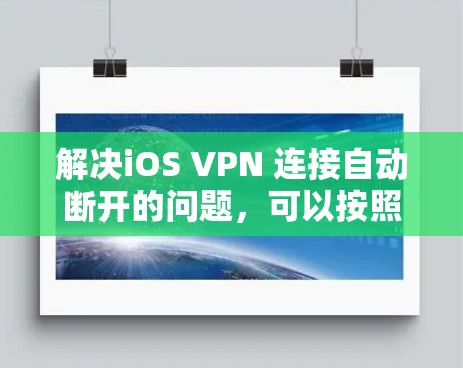 解决iOS VPN 连接自动断开的问题，可以按照以下步骤进行