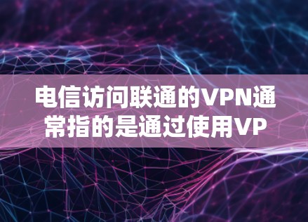 电信访问联通的VPN通常指的是通过使用VPN服务连接电信运营商的网络和联通运营商的网络。以下是关于如何实现和使用该服务的详细步骤