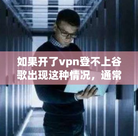 如果开了vpn登不上谷歌出现这种情况，通常可能与以下因素有关