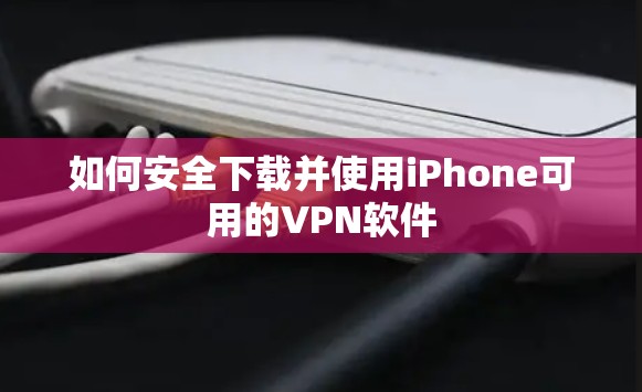 如何安全下载并使用iPhone可用的VPN软件