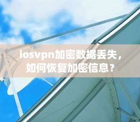 iosvpn加密数据丢失，如何恢复加密信息？