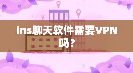 ins聊天软件需要VPN吗？
