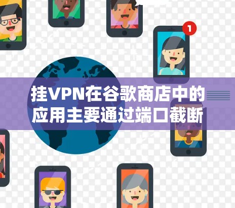 挂VPN在谷歌商店中的应用主要通过端口截断和防火墙过滤来实现，用于控制外部网站的访问。以下是详细的总结