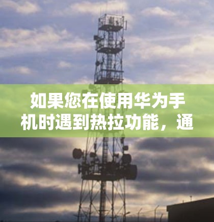 如果您在使用华为手机时遇到热拉功能，通常是自动拉勾框或自动完成操作，具体取决于手机的设置或应用。如果您需要使用VPN或其他加密通信服务，建议查看相关软件或服务的详细说明，了解其功能和使用方法