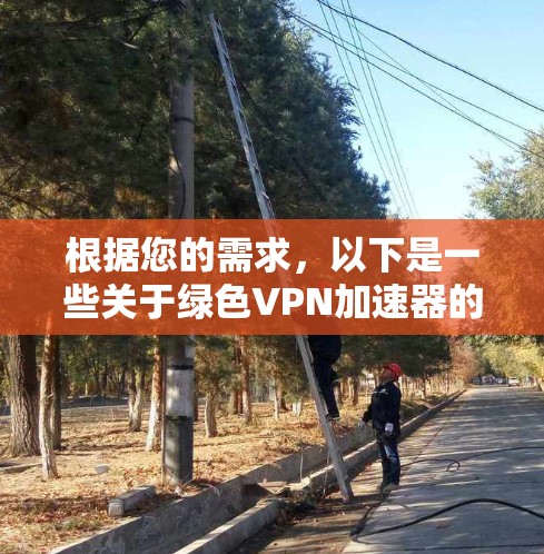 根据您的需求，以下是一些关于绿色VPN加速器的建议