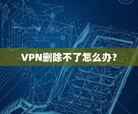 VPN删除不了怎么办？