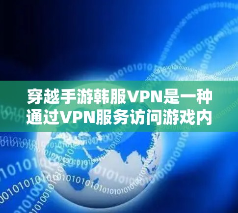 穿越手游韩服VPN是一种通过VPN服务访问游戏内韩服内容的便捷方式，旨在满足玩家对特定文化背景内容的需求。以下是对这一概念的详细分析和总结