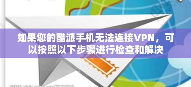 如果您的酷派手机无法连接VPN，可以按照以下步骤进行检查和解决