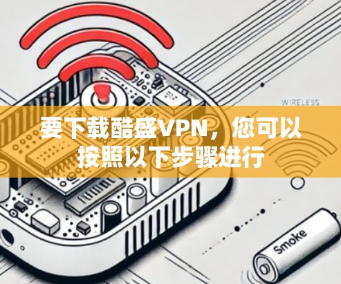 要下载酷盛VPN，您可以按照以下步骤进行