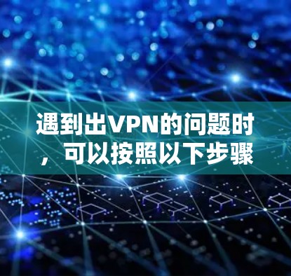遇到出VPN的问题时，可以按照以下步骤进行解决