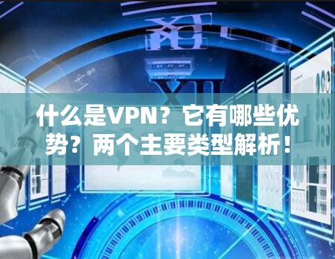 什么是VPN？它有哪些优势？两个主要类型解析！