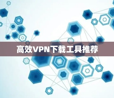 高效VPN下载工具推荐