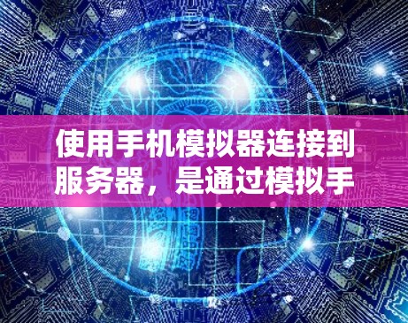 使用手机模拟器连接到服务器，是通过模拟手机网络来控制连接参数的一种方法，特别适用于在服务器数量较多或服务器密度较高的情况下。以下是一步步的指导