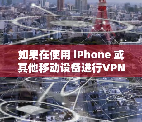 如果在使用 iPhone 或其他移动设备进行VPN时，发现该服务未响应，可能有以下几种原因