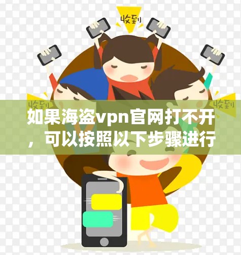 如果海盗vpn官网打不开，可以按照以下步骤进行处理
