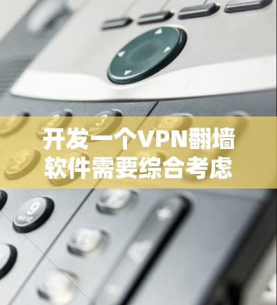 开发一个VPN翻墙软件需要综合考虑多个方面，包括技术、架构、安全和用户体验。以下是一个分步骤的指南，帮助你逐步开发一个功能完善、安全可靠的软件