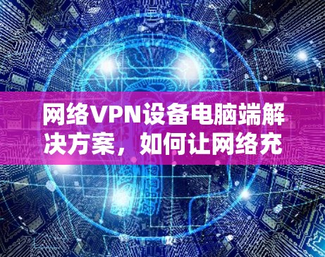 网络VPN设备电脑端解决方案，如何让网络充满乐趣！