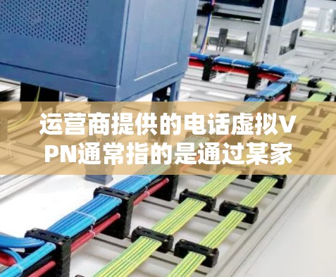 运营商提供的电话虚拟VPN通常指的是通过某家运营商提供的网络服务，结合话费或VPN功能来实现的VPN解决方案。以下是一些可能涉及的内容