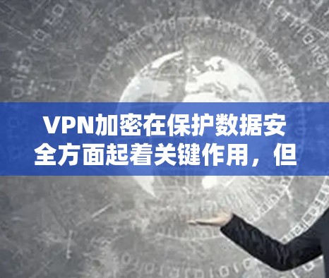 VPN加密在保护数据安全方面起着关键作用，但使用时需要考虑复杂性和安全性问题。以下是对VPN加密的详细分析