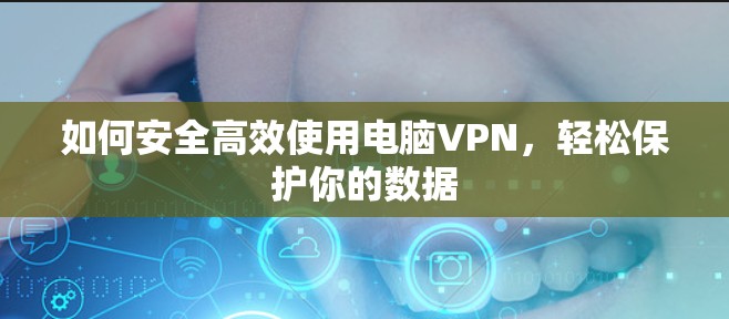 如何安全高效使用电脑VPN，轻松保护你的数据