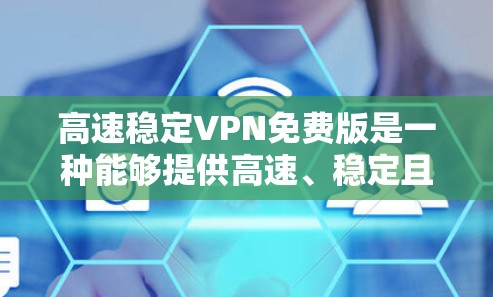高速稳定VPN免费版是一种能够提供高速、稳定且安全的VPN软件，通常用于快速访问互联网、切换设备或在多个设备之间快速连接。以下是关于高速稳定VPN免费版的一些关键点和推荐