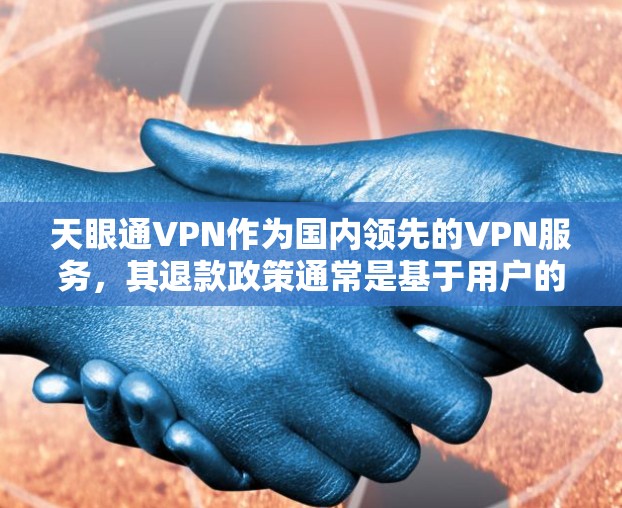 天眼通VPN作为国内领先的VPN服务，其退款政策通常是基于用户的使用行为和服务记录。具体来说